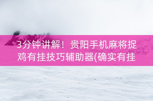 3分钟讲解！贵阳手机麻将捉鸡有挂技巧辅助器(确实有挂吗)