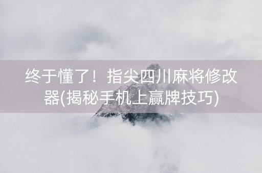终于懂了！指尖四川麻将修改器(揭秘手机上赢牌技巧)