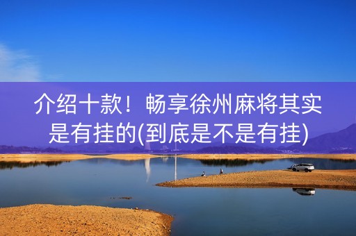 介绍十款！畅享徐州麻将其实是有挂的(到底是不是有挂)