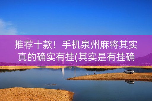 推荐十款！手机泉州麻将其实真的确实有挂(其实是有挂确实有挂)