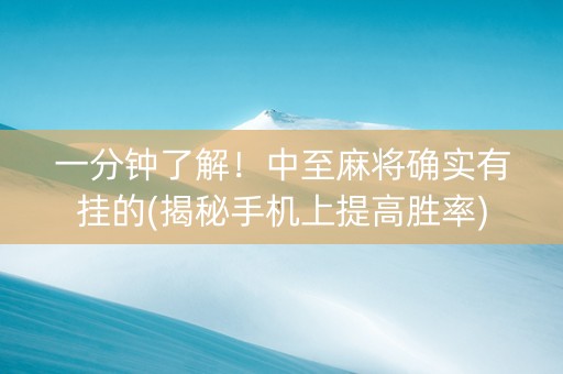 一分钟了解！中至麻将确实有挂的(揭秘手机上提高胜率)