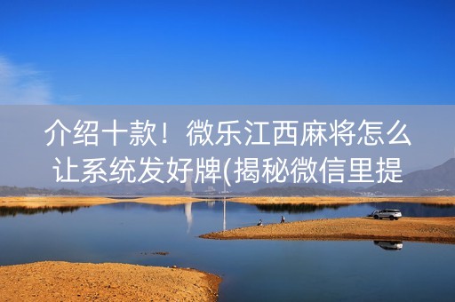 介绍十款！微乐江西麻将怎么让系统发好牌(揭秘微信里提高胜率)