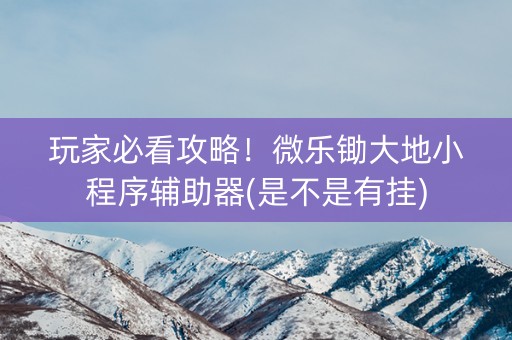 玩家必看攻略！微乐锄大地小程序辅助器(是不是有挂)