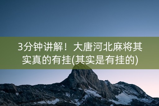 3分钟讲解！大唐河北麻将其实真的有挂(其实是有挂的)