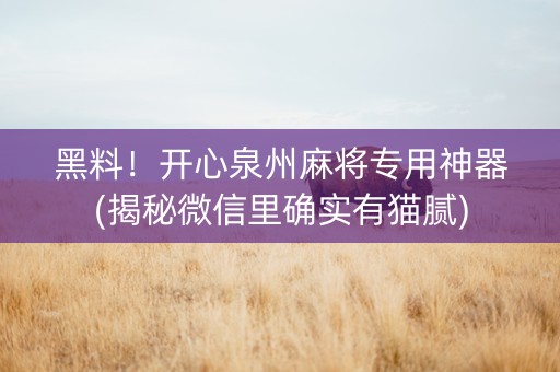 黑料！开心泉州麻将专用神器(揭秘微信里确实有猫腻)