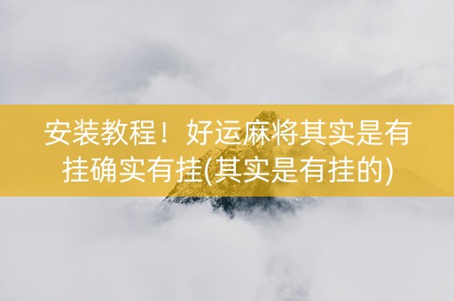 安装教程！好运麻将其实是有挂确实有挂(其实是有挂的)