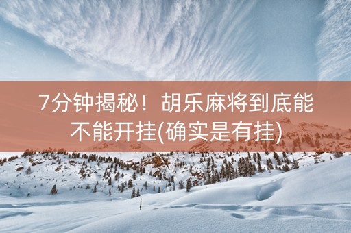 7分钟揭秘！胡乐麻将到底能不能开挂(确实是有挂)