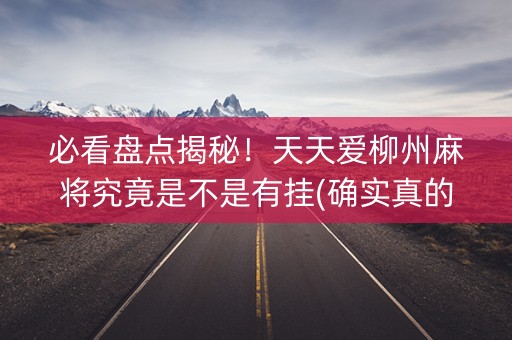 必看盘点揭秘！天天爱柳州麻将究竟是不是有挂(确实真的有挂)
