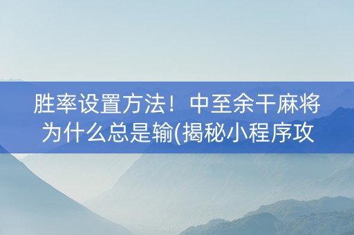 胜率设置方法！中至余干麻将为什么总是输(揭秘小程序攻略插件)