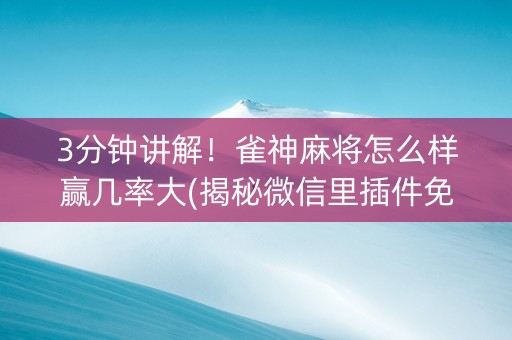 3分钟讲解！雀神麻将怎么样赢几率大(揭秘微信里插件免费)