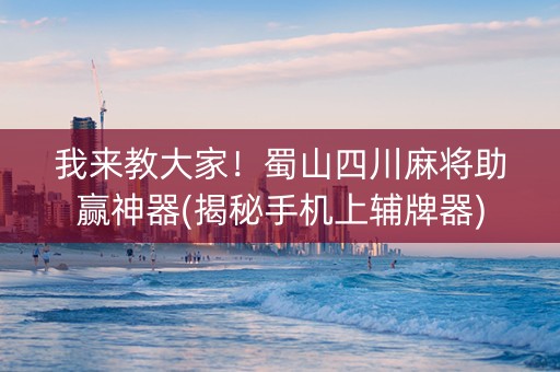 我来教大家！蜀山四川麻将助赢神器(揭秘手机上辅牌器)