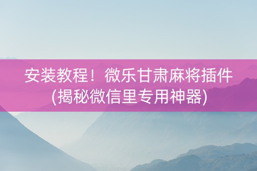 安装教程！微乐甘肃麻将插件(揭秘微信里专用神器)