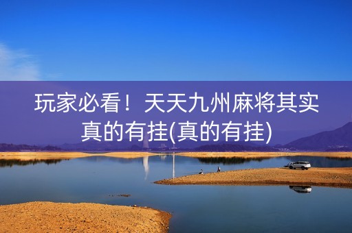 玩家必看！天天九州麻将其实真的有挂(真的有挂)