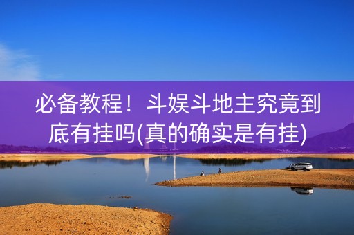 必备教程！斗娱斗地主究竟到底有挂吗(真的确实是有挂)