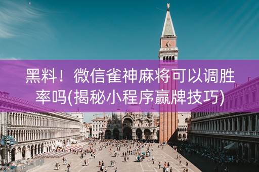 黑料！微信雀神麻将可以调胜率吗(揭秘小程序赢牌技巧)