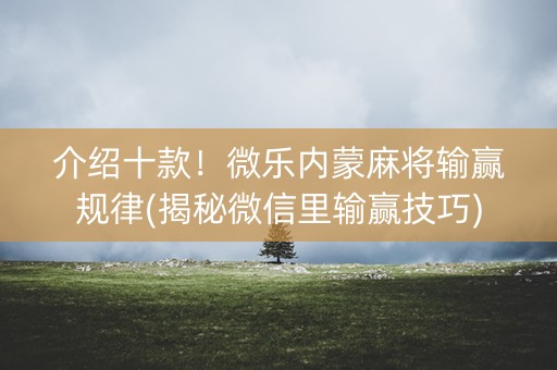 介绍十款！微乐内蒙麻将输赢规律(揭秘微信里输赢技巧)
