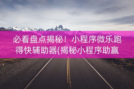 必看盘点揭秘！小程序微乐跑得快辅助器(揭秘小程序助赢神器购买)