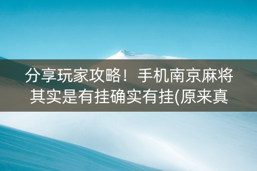 分享玩家攻略！手机南京麻将其实是有挂确实有挂(原来真的有挂)