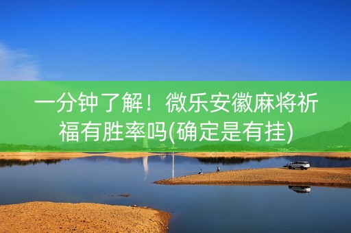 一分钟了解！微乐安徽麻将祈福有胜率吗(确定是有挂)