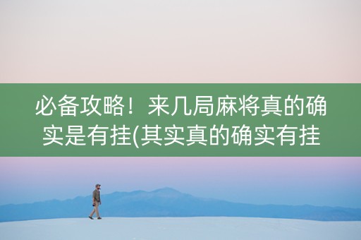 必备攻略！来几局麻将真的确实是有挂(其实真的确实有挂)