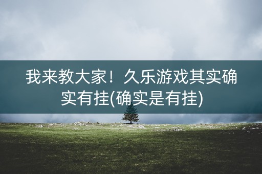 我来教大家！久乐游戏其实确实有挂(确实是有挂)