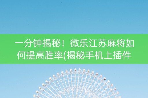 一分钟揭秘！微乐江苏麻将如何提高胜率(揭秘手机上插件免费)