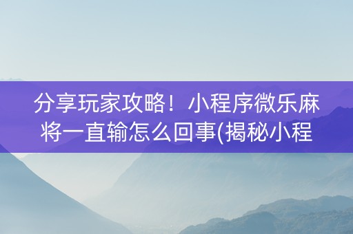 分享玩家攻略！小程序微乐麻将一直输怎么回事(揭秘小程序攻略插件)