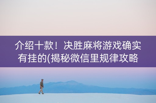 介绍十款！决胜麻将游戏确实有挂的(揭秘微信里规律攻略)