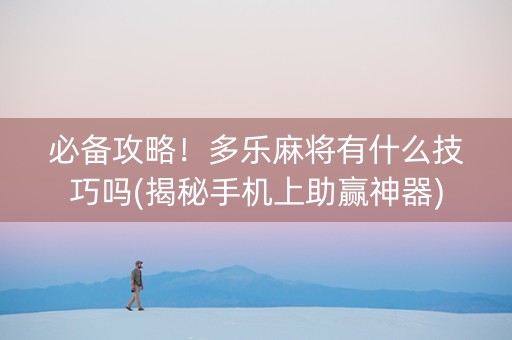 必备攻略！多乐麻将有什么技巧吗(揭秘手机上助赢神器)