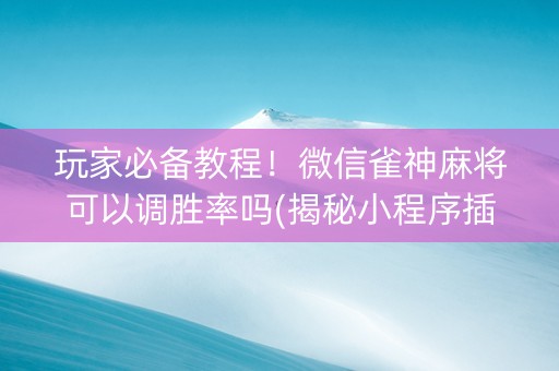 玩家必备教程！微信雀神麻将可以调胜率吗(揭秘小程序插件购买)
