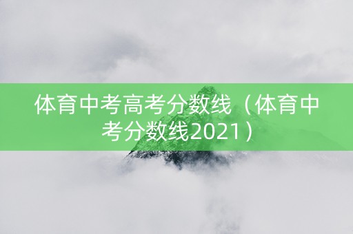 体育中考高考分数线（体育中考分数线2021）