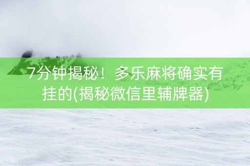 7分钟揭秘！多乐麻将确实有挂的(揭秘微信里辅牌器)