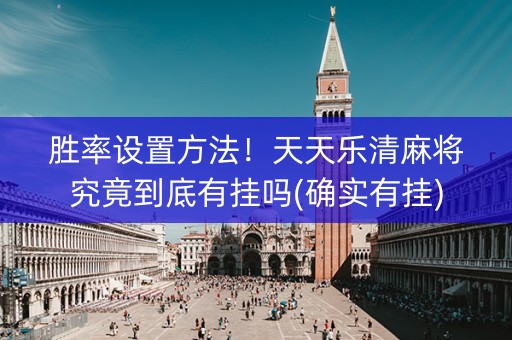 胜率设置方法！天天乐清麻将究竟到底有挂吗(确实有挂)