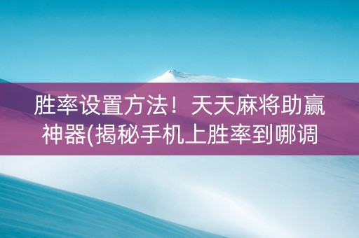 胜率设置方法！天天麻将助赢神器(揭秘手机上胜率到哪调)
