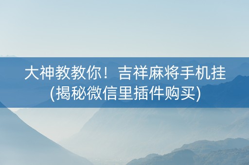 大神教教你！吉祥麻将手机挂(揭秘微信里插件购买)