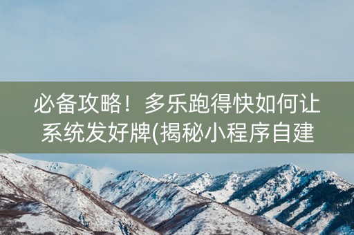 必备攻略！多乐跑得快如何让系统发好牌(揭秘小程序自建房怎么赢)