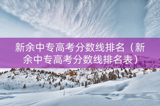 新余中专高考分数线排名（新余中专高考分数线排名表）