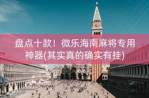 盘点十款！微乐海南麻将专用神器(其实真的确实有挂)