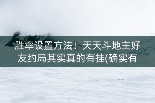 胜率设置方法！天天斗地主好友约局其实真的有挂(确实有挂)