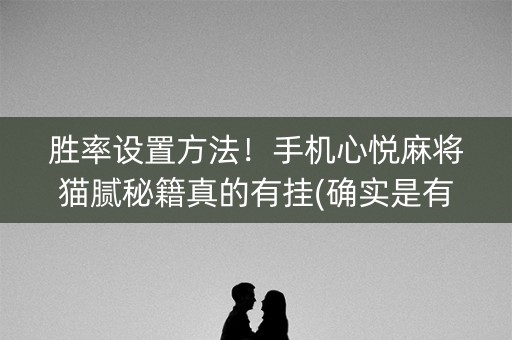 胜率设置方法！手机心悦麻将猫腻秘籍真的有挂(确实是有挂)