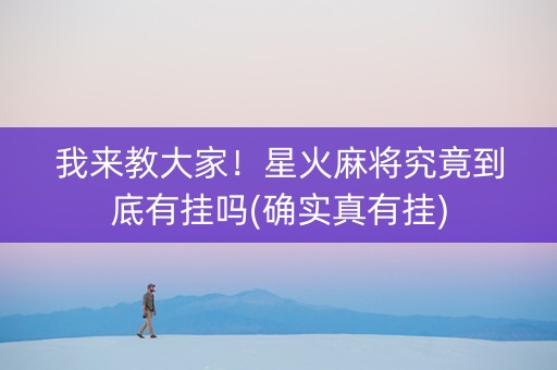 我来教大家！星火麻将究竟到底有挂吗(确实真有挂)