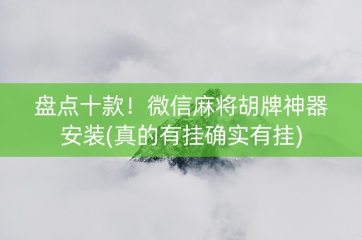 盘点十款！微信麻将胡牌神器安装(真的有挂确实有挂)