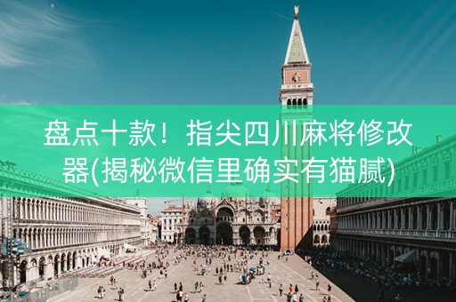 盘点十款！指尖四川麻将修改器(揭秘微信里确实有猫腻)
