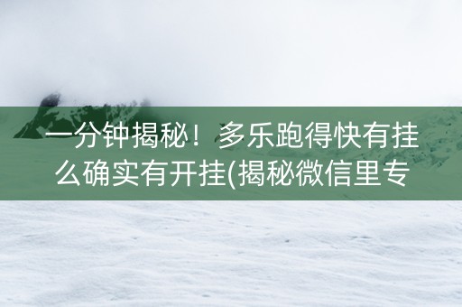 一分钟揭秘！多乐跑得快有挂么确实有开挂(揭秘微信里专用神器)