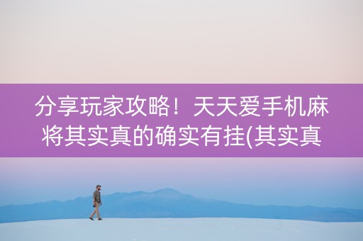 分享玩家攻略！天天爱手机麻将其实真的确实有挂(其实真的有挂)