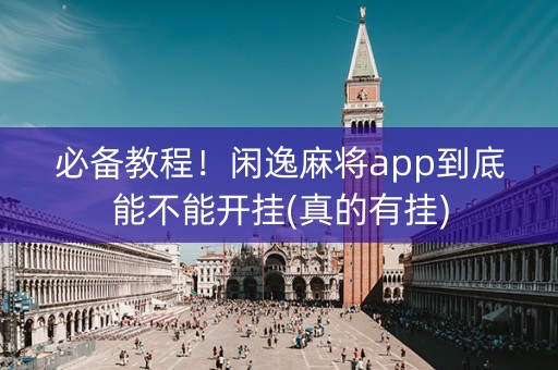 必备教程！闲逸麻将app到底能不能开挂(真的有挂)