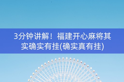3分钟讲解！福建开心麻将其实确实有挂(确实真有挂)