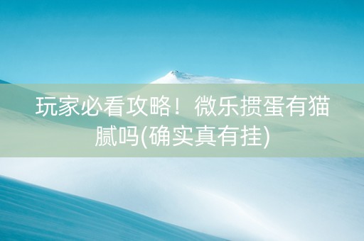 玩家必看攻略！微乐掼蛋有猫腻吗(确实真有挂)