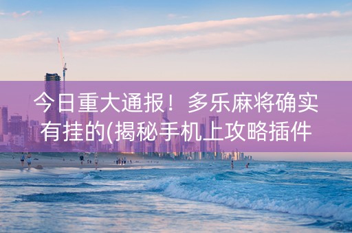 今日重大通报！多乐麻将确实有挂的(揭秘手机上攻略插件)