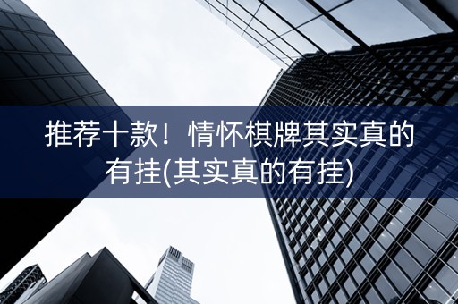 推荐十款！情怀棋牌其实真的有挂(其实真的有挂)
